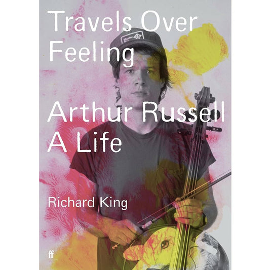Book · Richard King · Travels Over Feeling: Arthur Russell, a Life